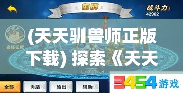 (天天驯兽师正版下载) 探索《天天驯兽师》：如何高效培养宠物获得最大战斗力？